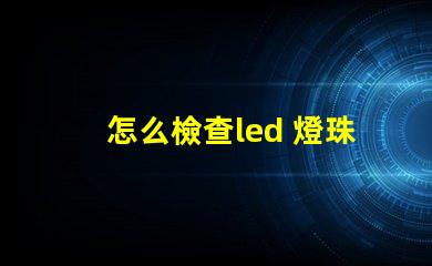 怎么檢查led 燈珠好壞